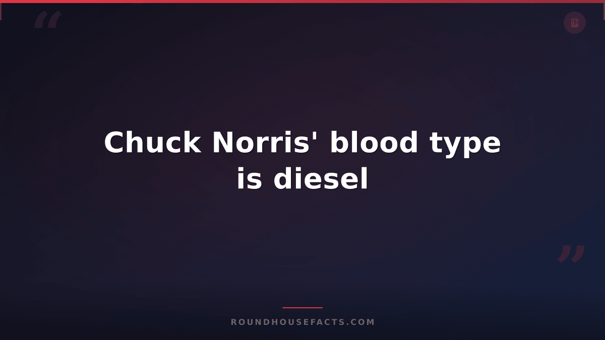 Chuck Norris Fact — Chuck Norris' blood type is diesel