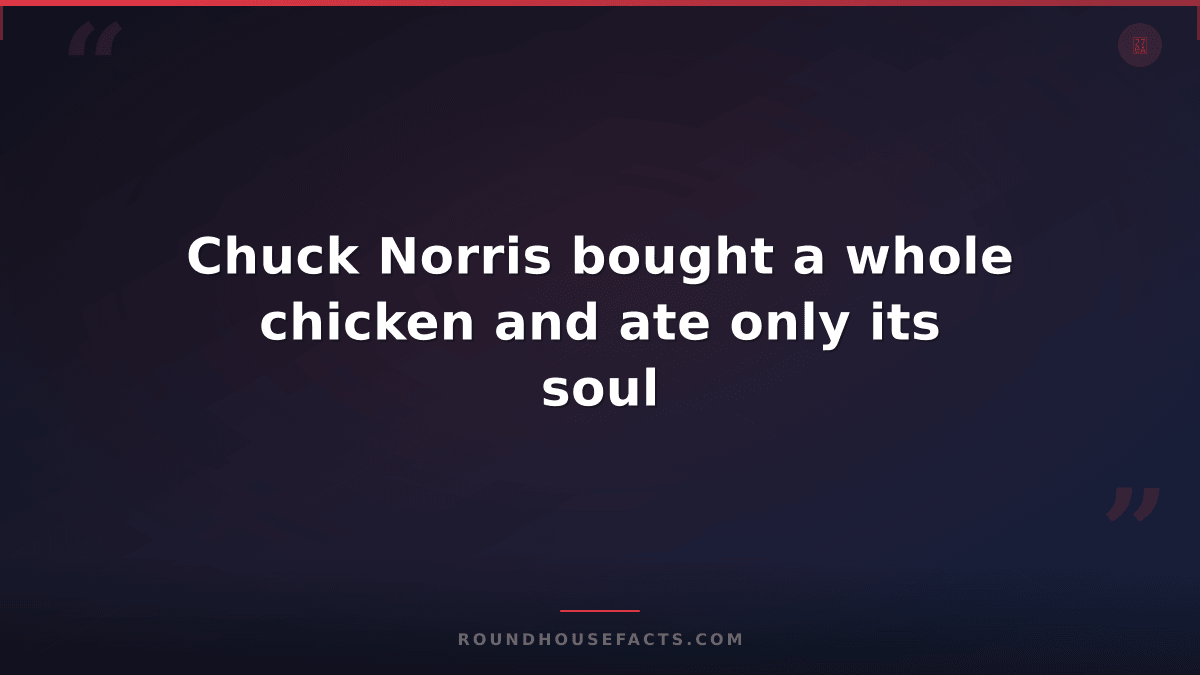 Chuck Norris Fact — Chuck Norris bought a whole chicken and ate only its soul