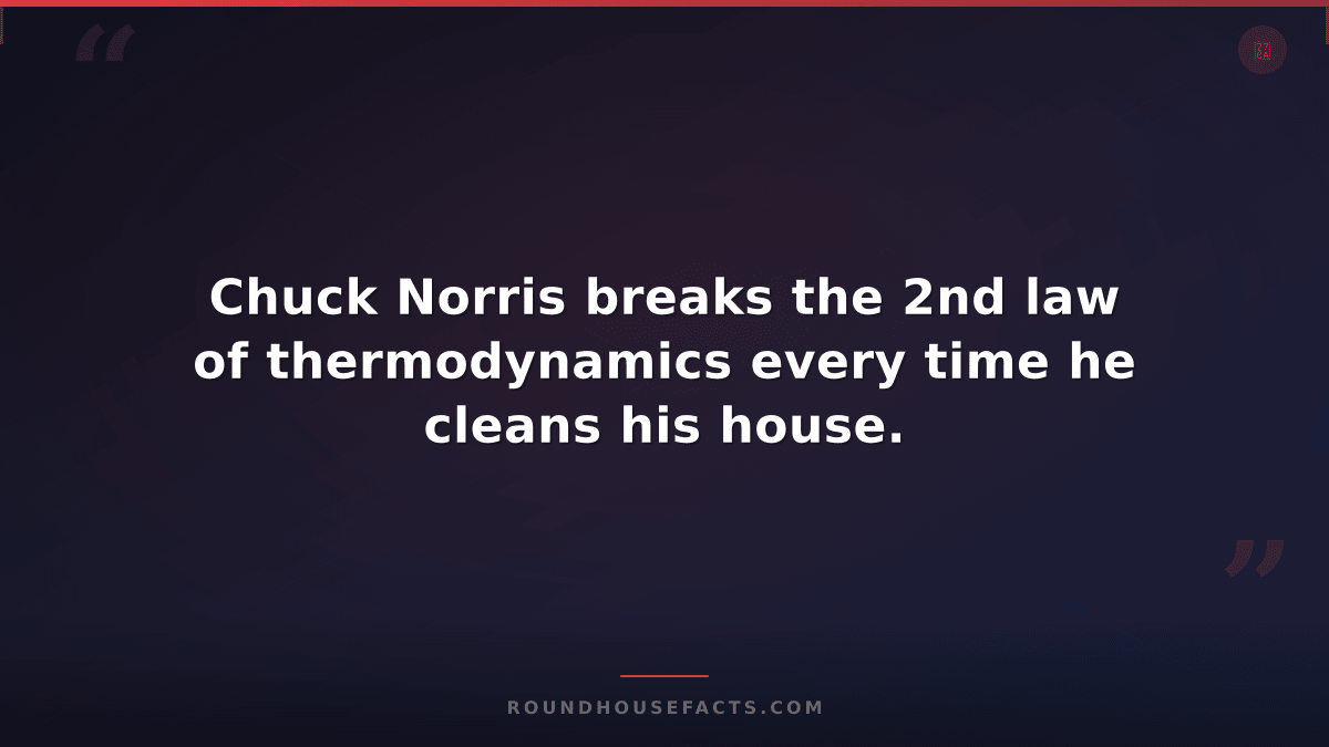 Chuck Norris Fact — Chuck Norris breaks the 2nd law of thermodynamics every time