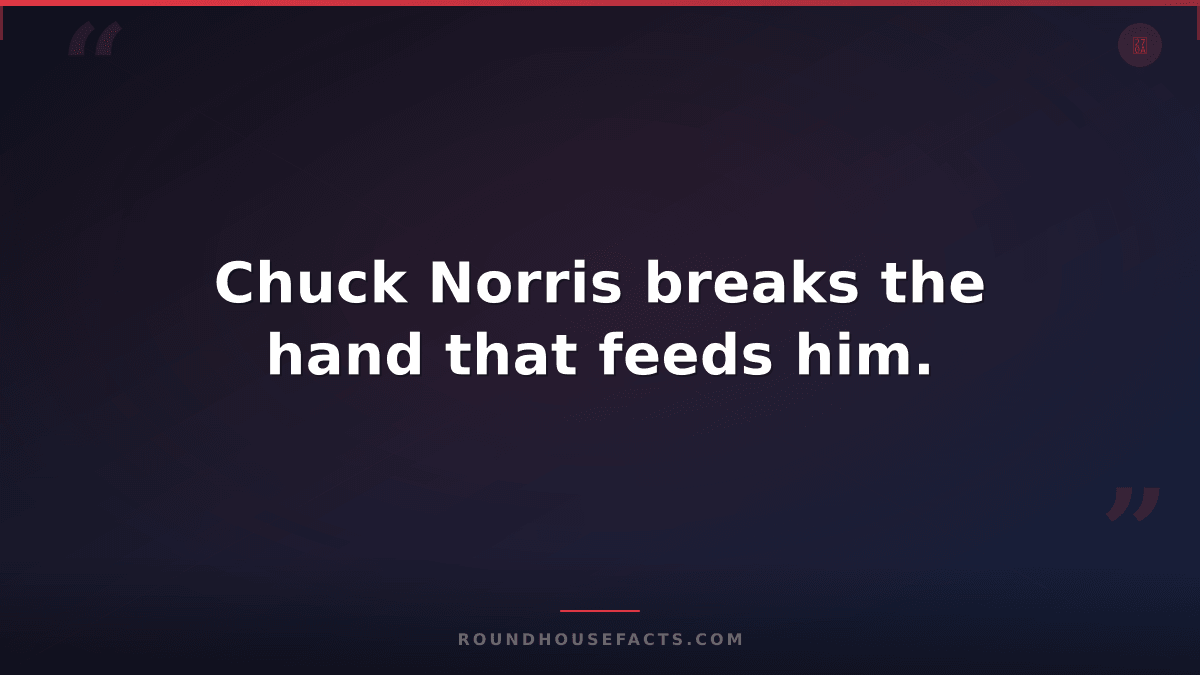 Chuck Norris Fact — Chuck Norris breaks the hand that feeds him.