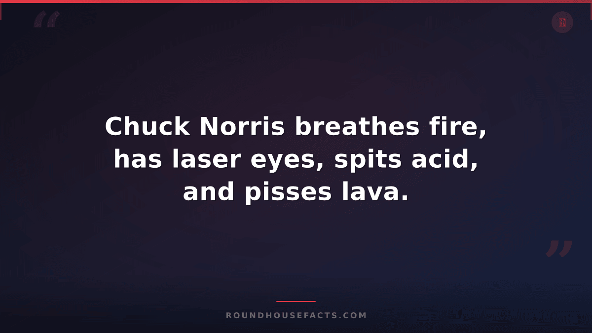 Chuck Norris Fact — Chuck Norris breathes fire, has laser eyes, spits acid, and