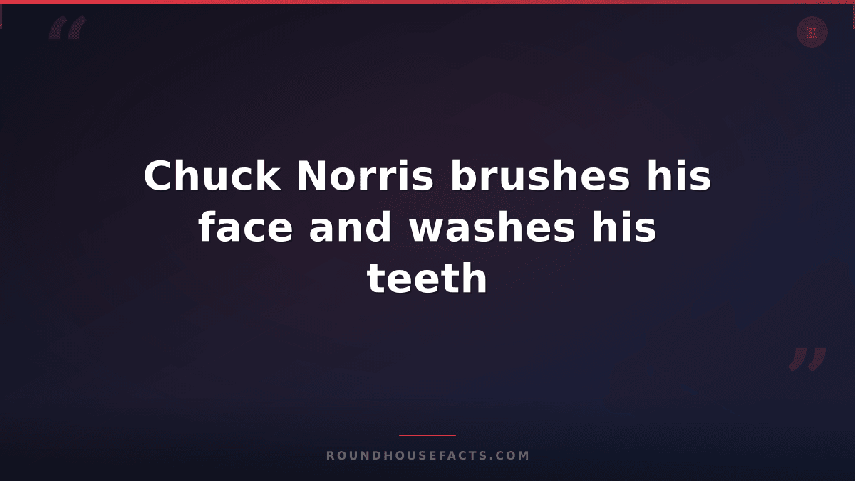 Chuck Norris Fact — Chuck Norris brushes his face and washes his teeth