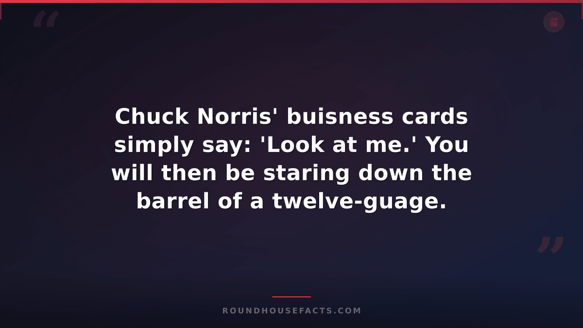 Chuck Norris Fact — Chuck Norris' buisness cards simply say: 'Look at me.' You w