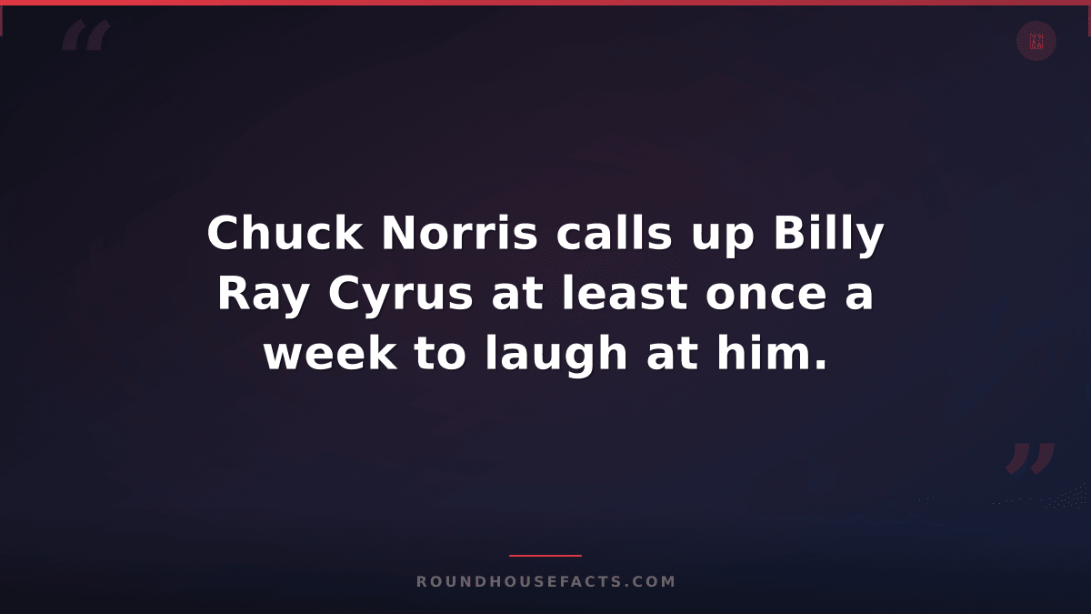 Chuck Norris Fact — Chuck Norris calls up Billy Ray Cyrus at least once a week t