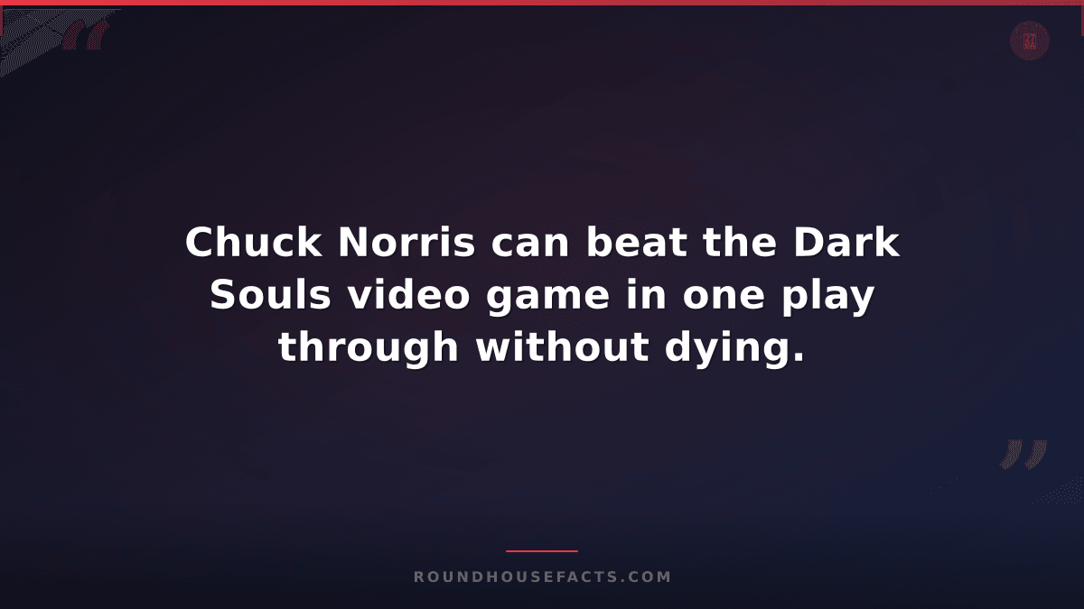 Chuck Norris Fact — Chuck Norris can beat the Dark Souls video game in one play