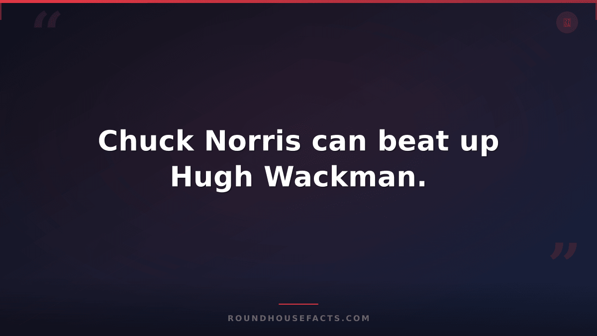 Chuck Norris Fact — Chuck Norris can beat up Hugh Wackman.