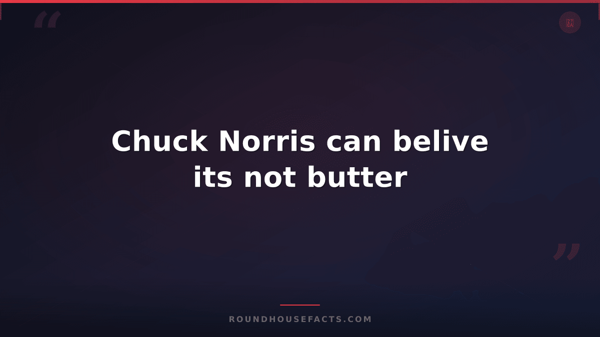 Chuck Norris Fact — Chuck Norris can belive its not butter