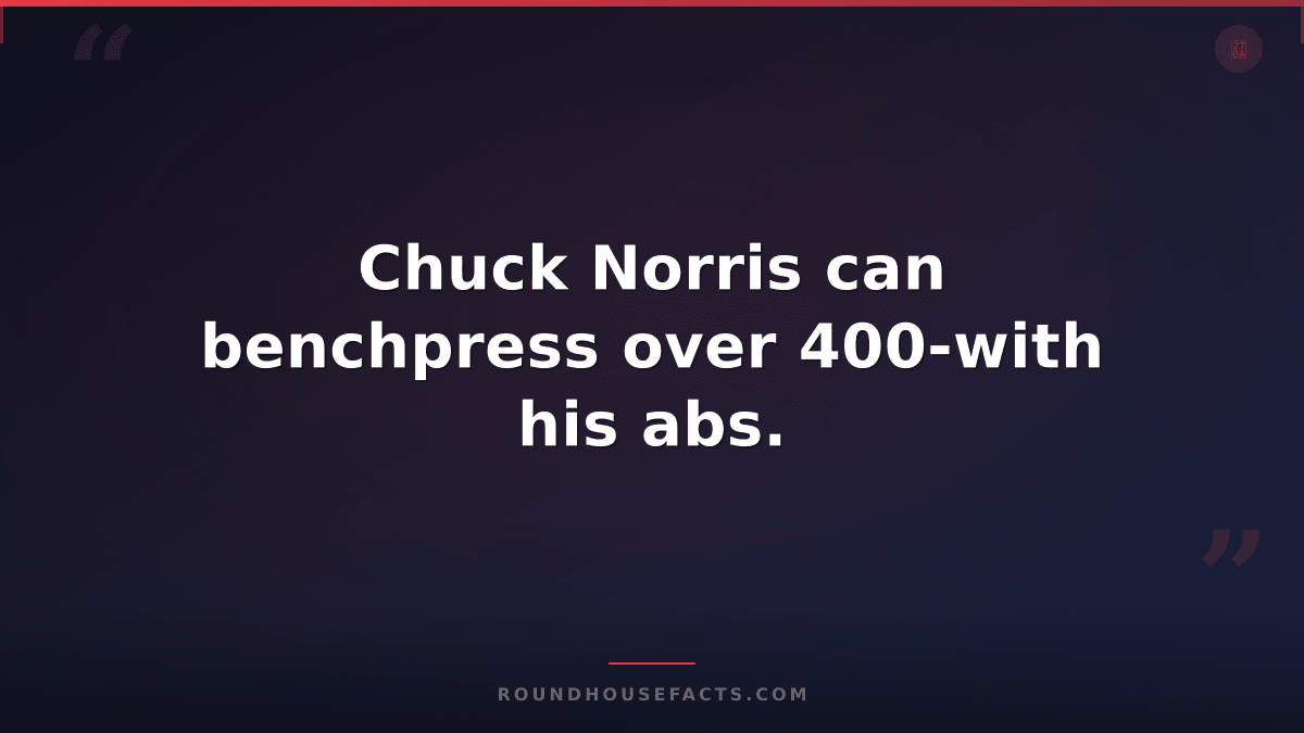 Chuck Norris Fact — Chuck Norris can benchpress over 400-with his abs.