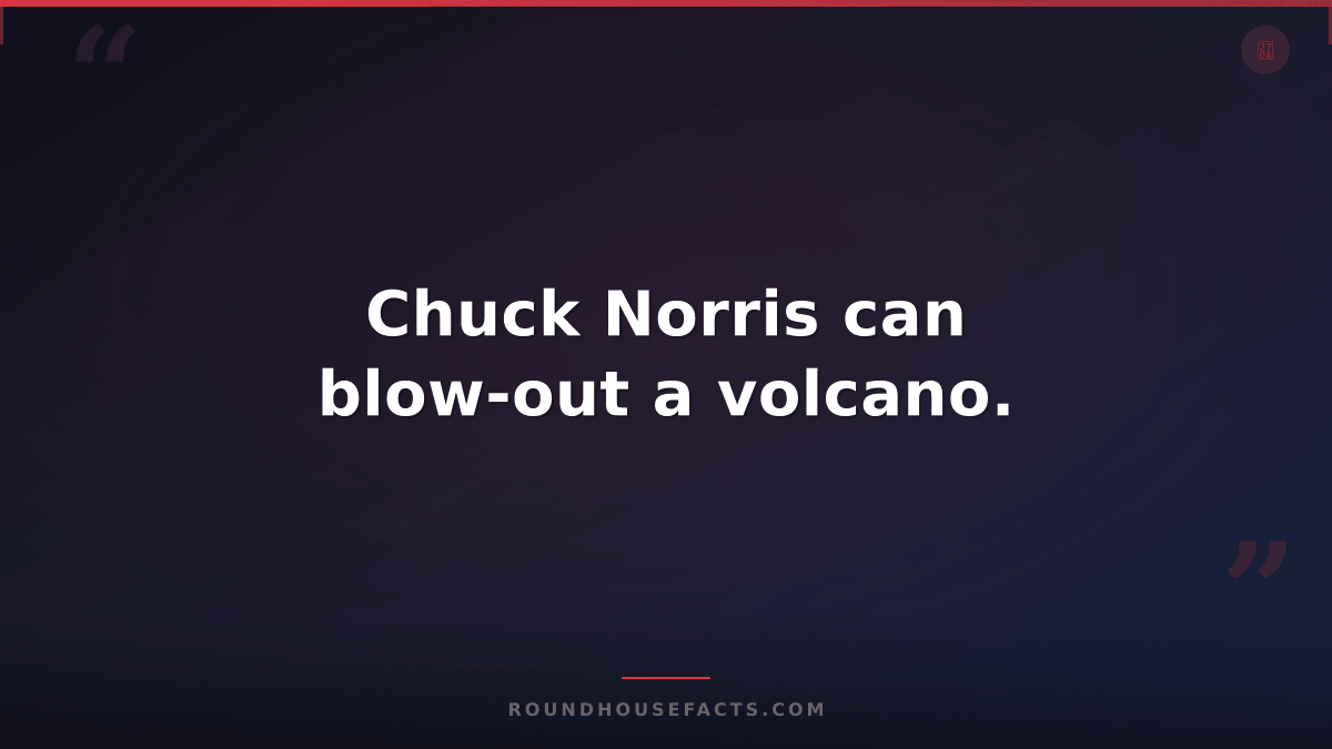 Chuck Norris Fact — Chuck Norris can blow-out a volcano.