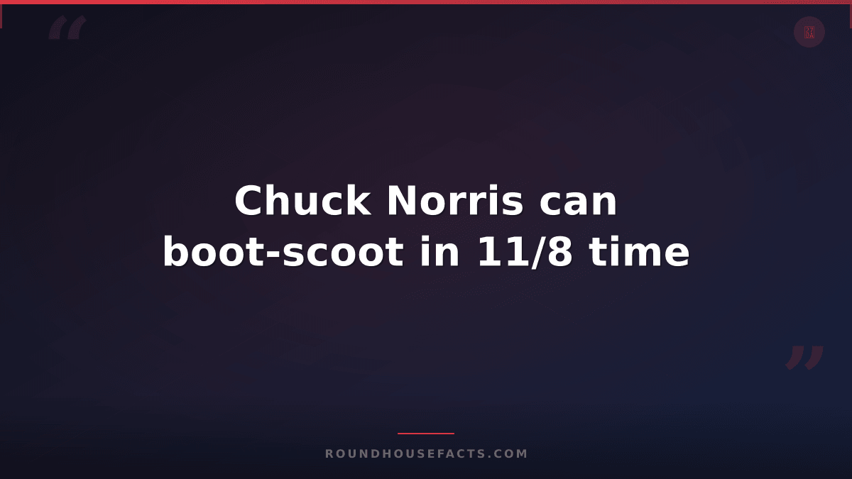 Chuck Norris Fact — Chuck Norris can boot-scoot in 11/8 time