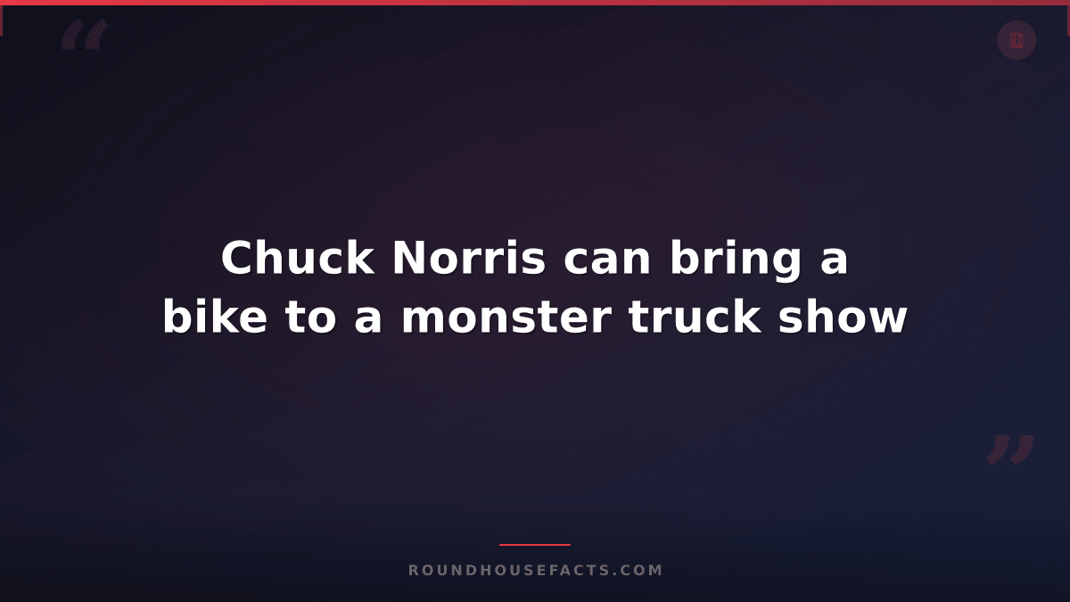 Chuck Norris Fact — Chuck Norris can bring a bike to a monster truck show