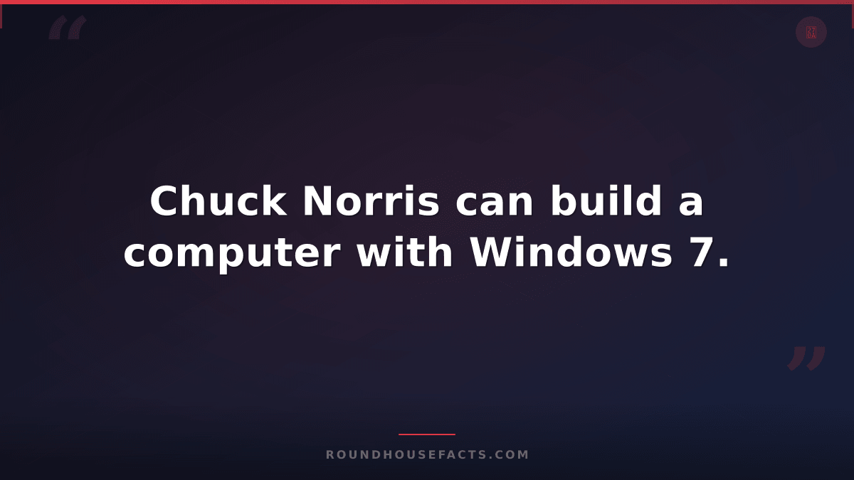 Chuck Norris Fact — Chuck Norris can build a computer with Windows 7.