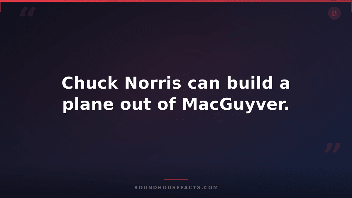 Chuck Norris Fact — Chuck Norris can build a plane out of MacGuyver.