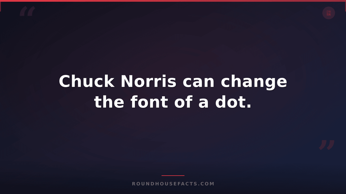 Chuck Norris Fact — Chuck Norris can change the font of a dot.