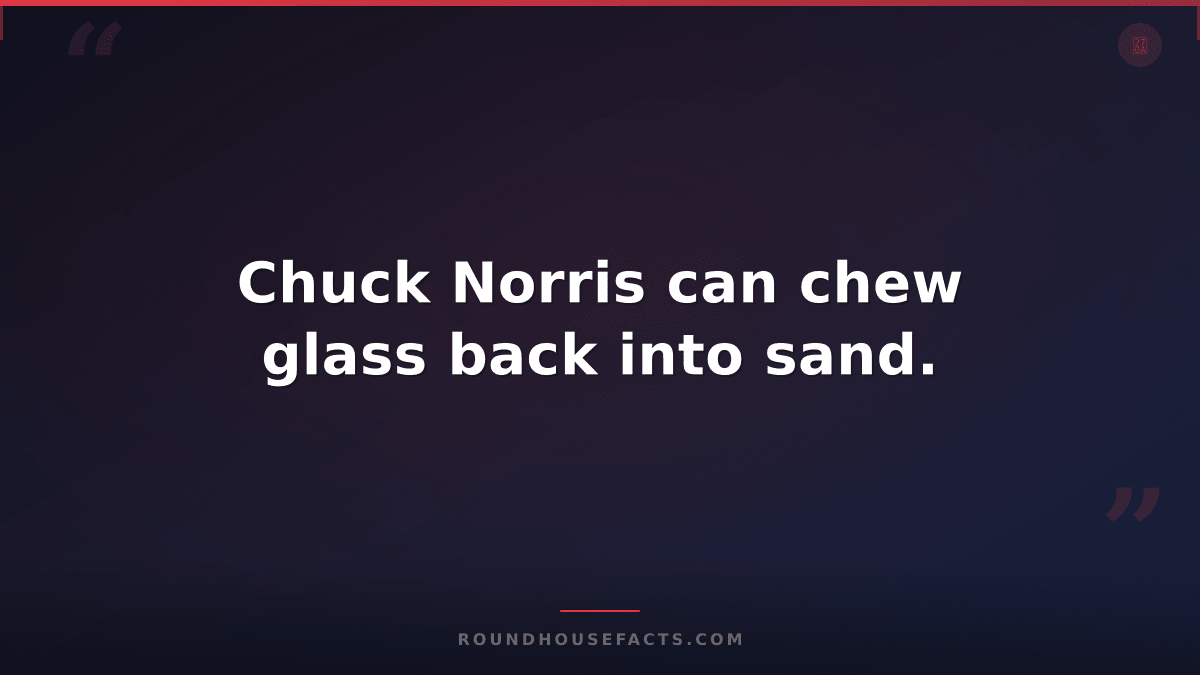 Chuck Norris Fact — Chuck Norris can chew glass back into sand.