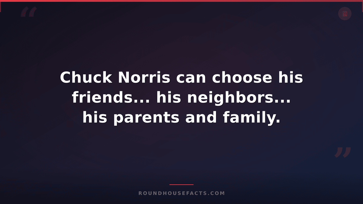 Chuck Norris Fact — Chuck Norris can choose his friends... his neighbors... his