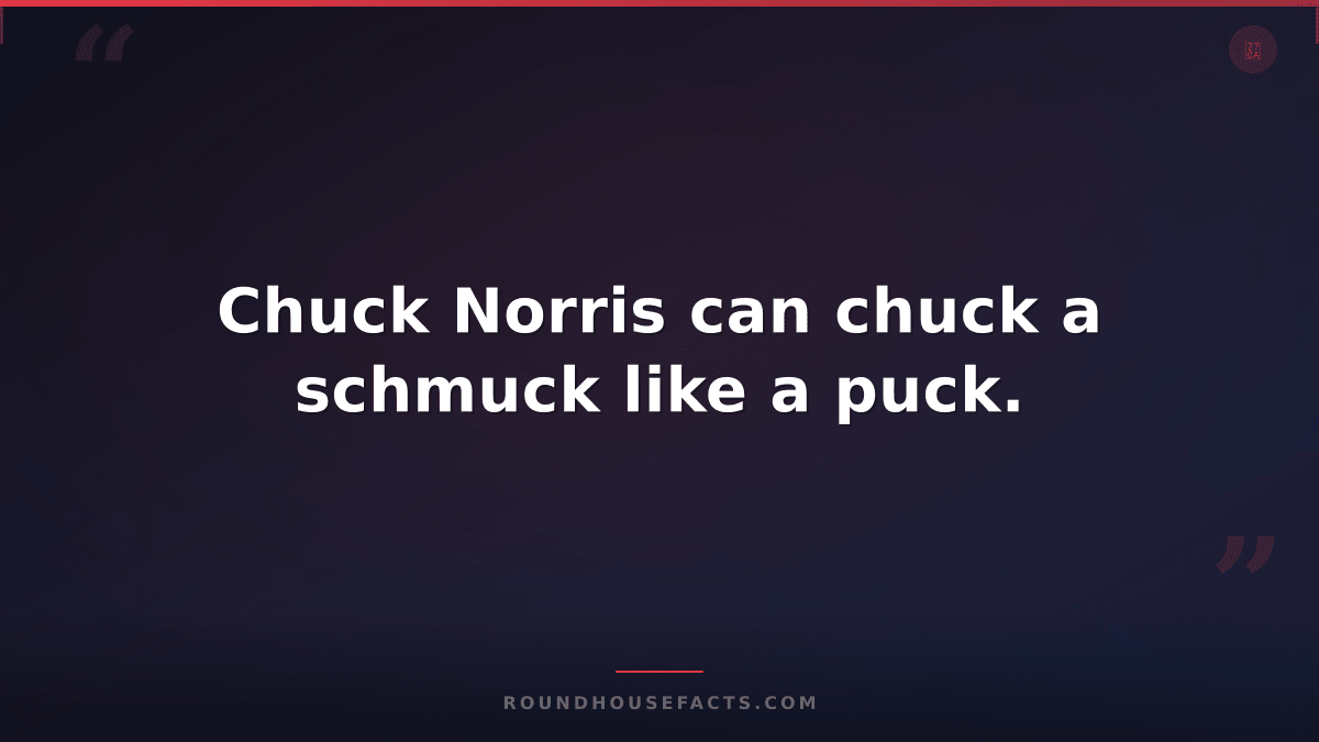 Chuck Norris Fact — Chuck Norris can chuck a schmuck like a puck.