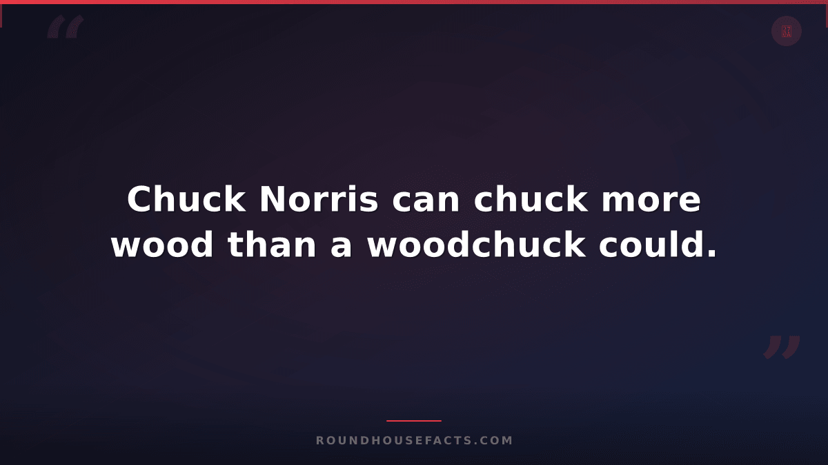 Chuck Norris Fact — Chuck Norris can chuck more wood than a woodchuck could.