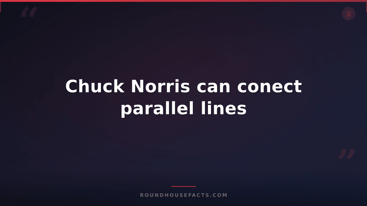 Chuck Norris Fact — Chuck Norris can conect parallel lines