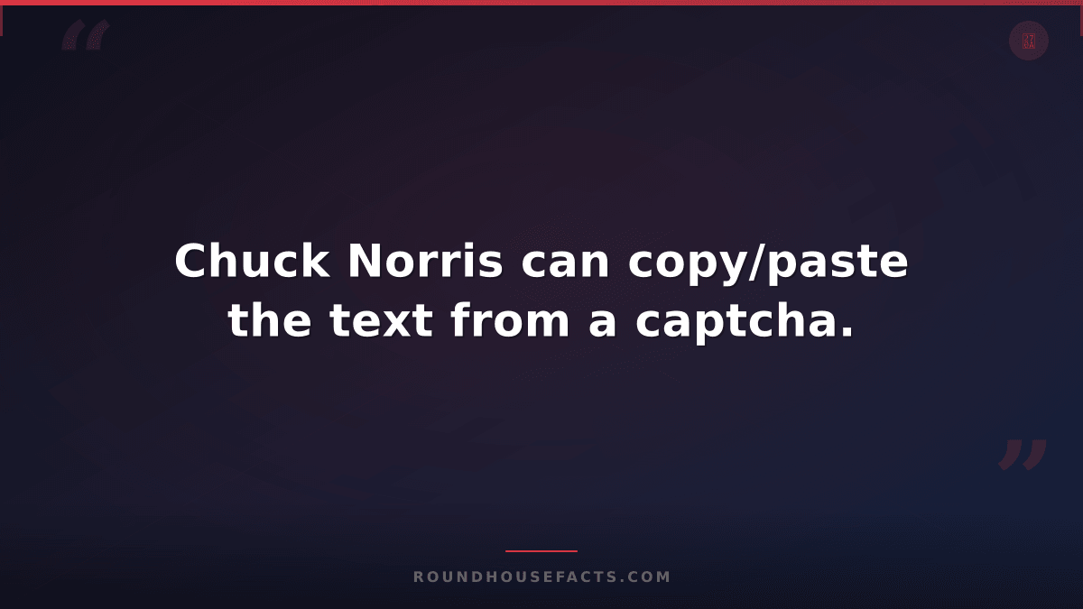 Chuck Norris Fact — Chuck Norris can copy/paste the text from a captcha.