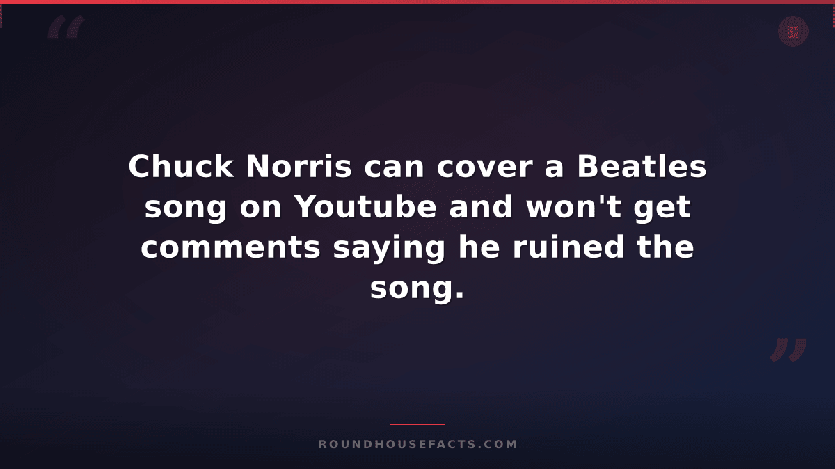 Chuck Norris Fact — Chuck Norris can cover a Beatles song on Youtube and won't g