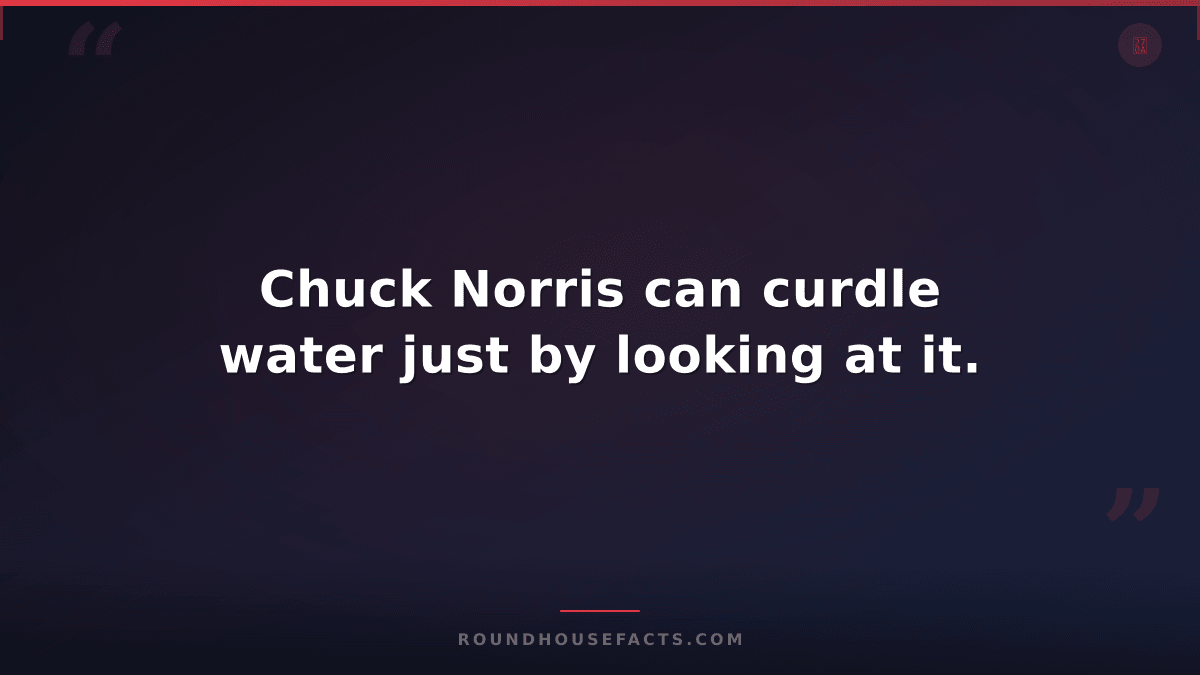 Chuck Norris Fact — Chuck Norris can curdle water just by looking at it.