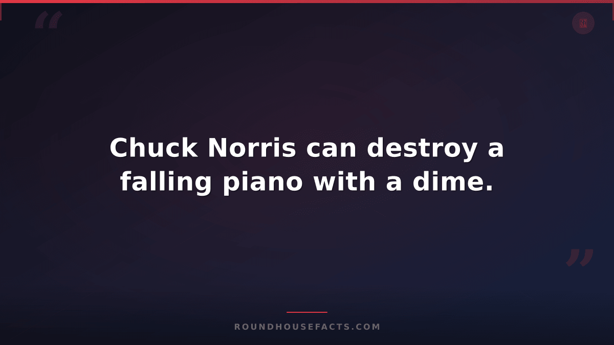 Chuck Norris Fact — Chuck Norris can destroy a falling piano with a dime.