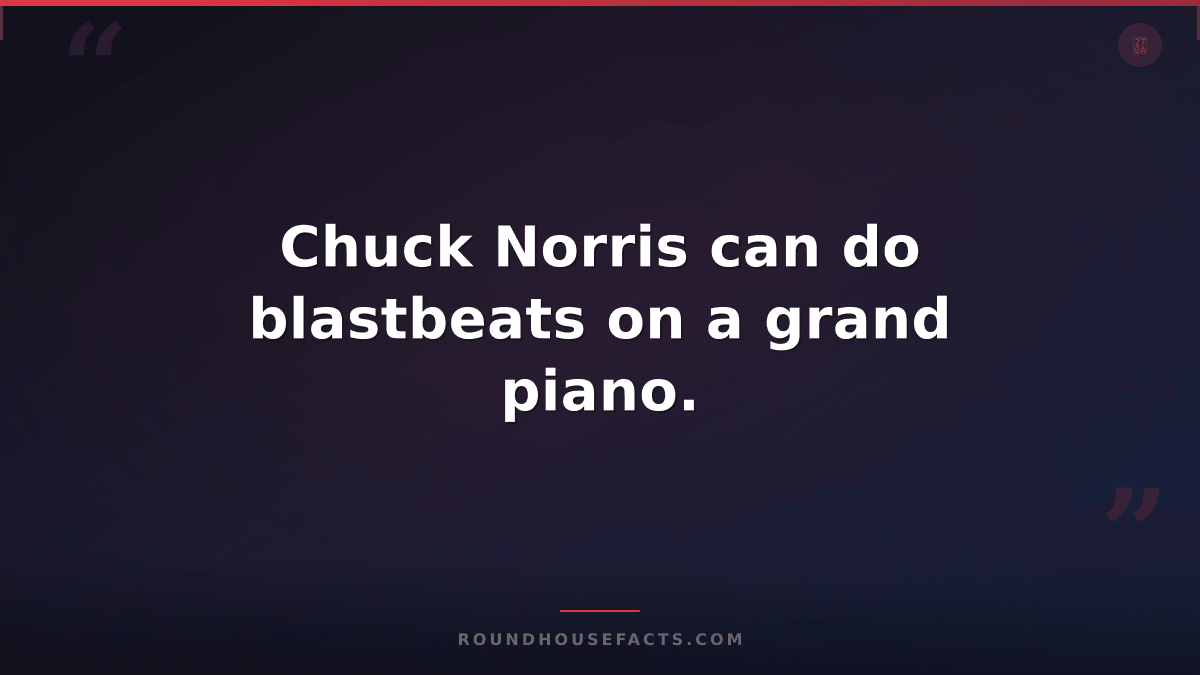 Chuck Norris Fact — Chuck Norris can do blastbeats on a grand piano.