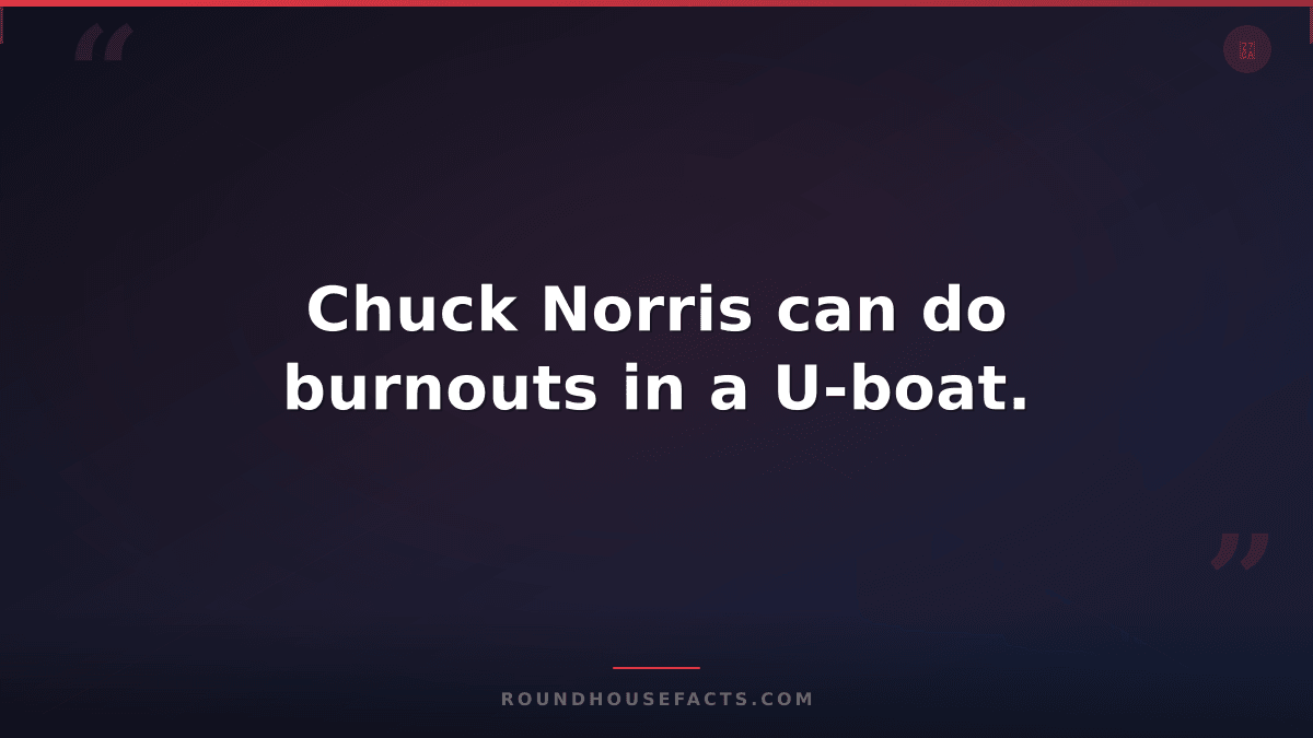 Chuck Norris Fact — Chuck Norris can do burnouts in a U-boat.