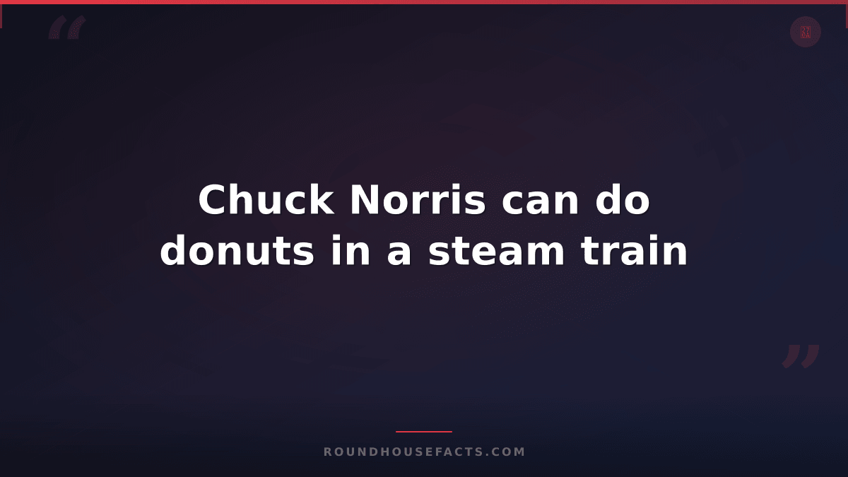 Chuck Norris Fact — Chuck Norris can do donuts in a steam train