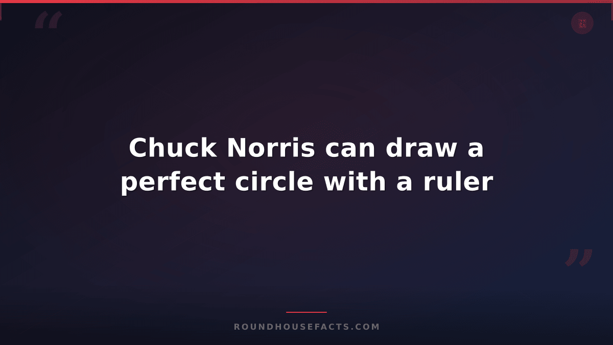Chuck Norris Fact — Chuck Norris can draw a perfect circle with a ruler