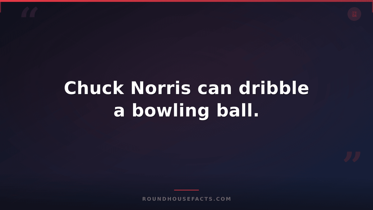 Chuck Norris Fact — Chuck Norris can dribble a bowling ball.