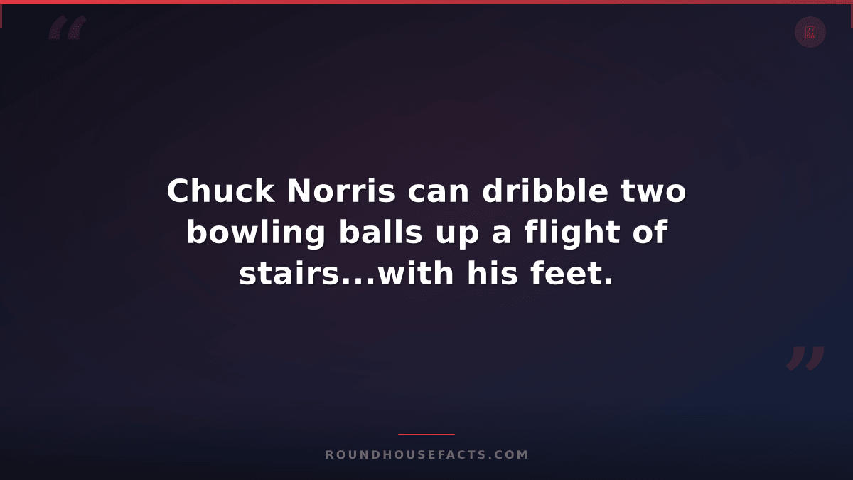 Chuck Norris Fact — Chuck Norris can dribble two bowling balls up a flight of st