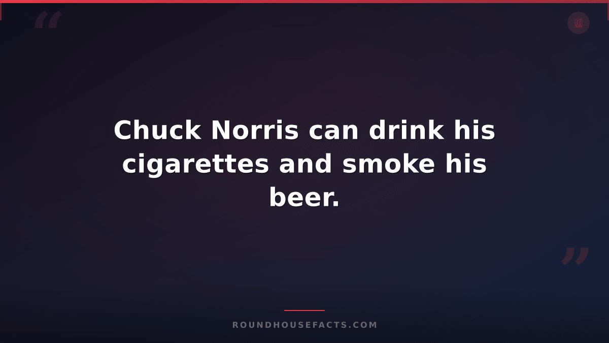 Chuck Norris Fact — Chuck Norris can drink his cigarettes and smoke his beer.