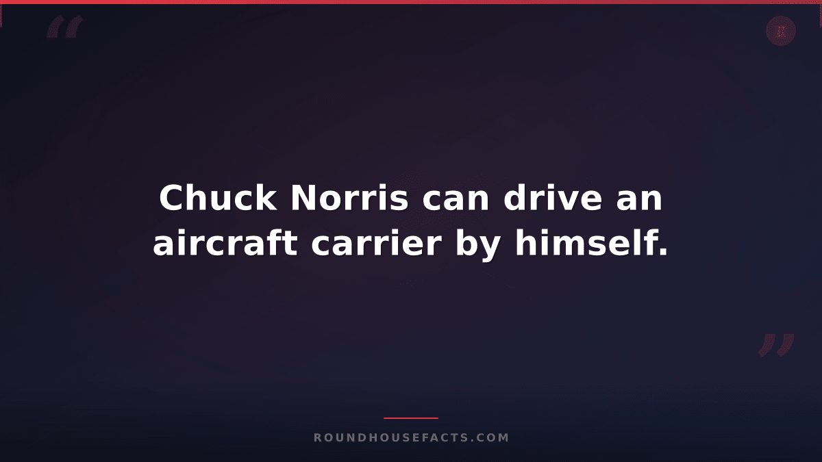 Chuck Norris Fact — Chuck Norris can drive an aircraft carrier by himself.