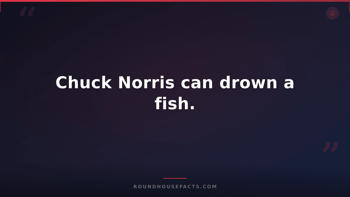 Chuck Norris Fact — Chuck Norris can drown a fish.
