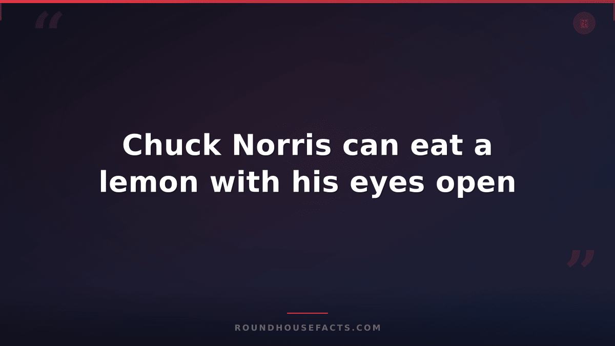 Chuck Norris Fact — Chuck Norris can eat a lemon with his eyes open