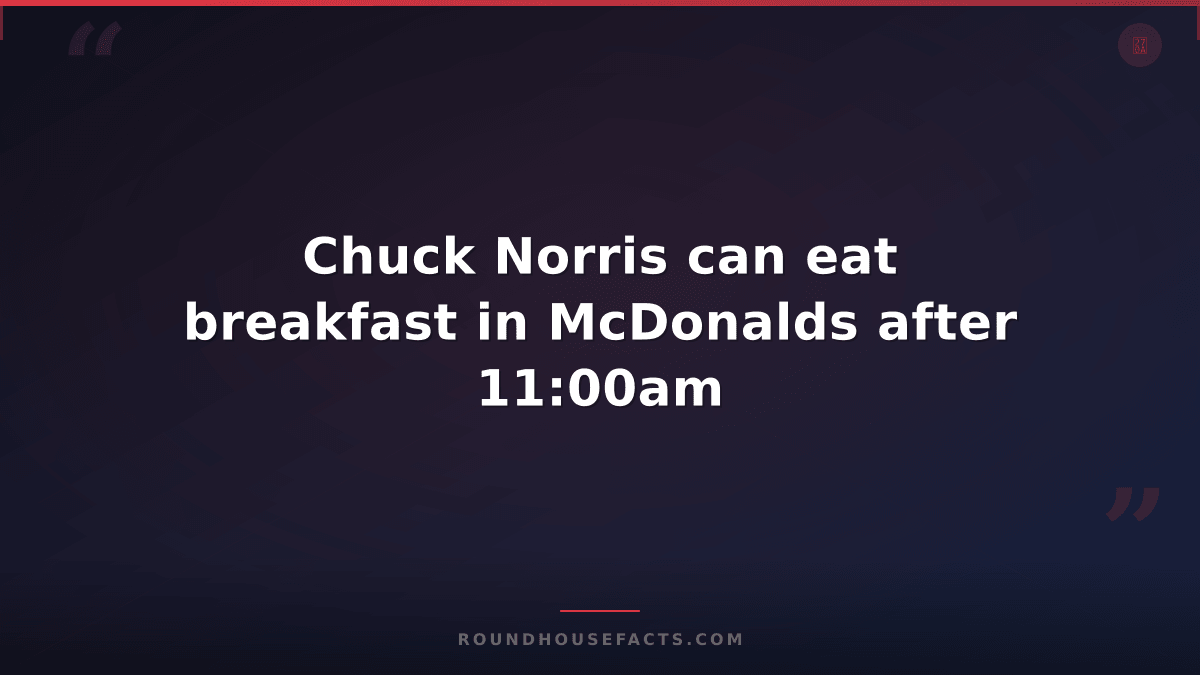 Chuck Norris Fact — Chuck Norris can eat breakfast in McDonalds after 11:00am