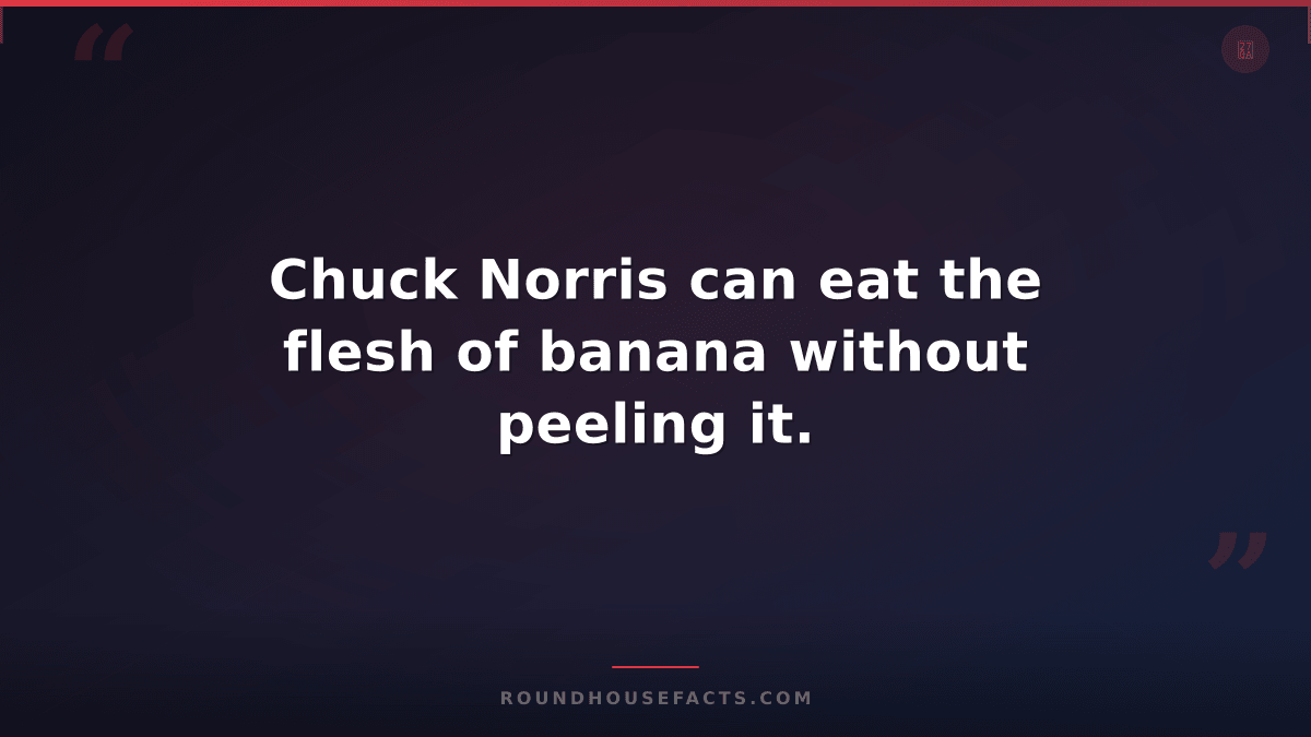 Chuck Norris Fact — Chuck Norris can eat the flesh of banana without peeling it.