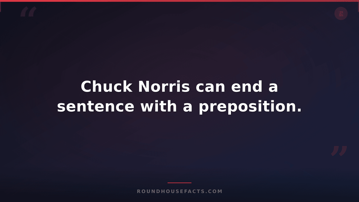 Chuck Norris Fact — Chuck Norris can end a sentence with a preposition.
