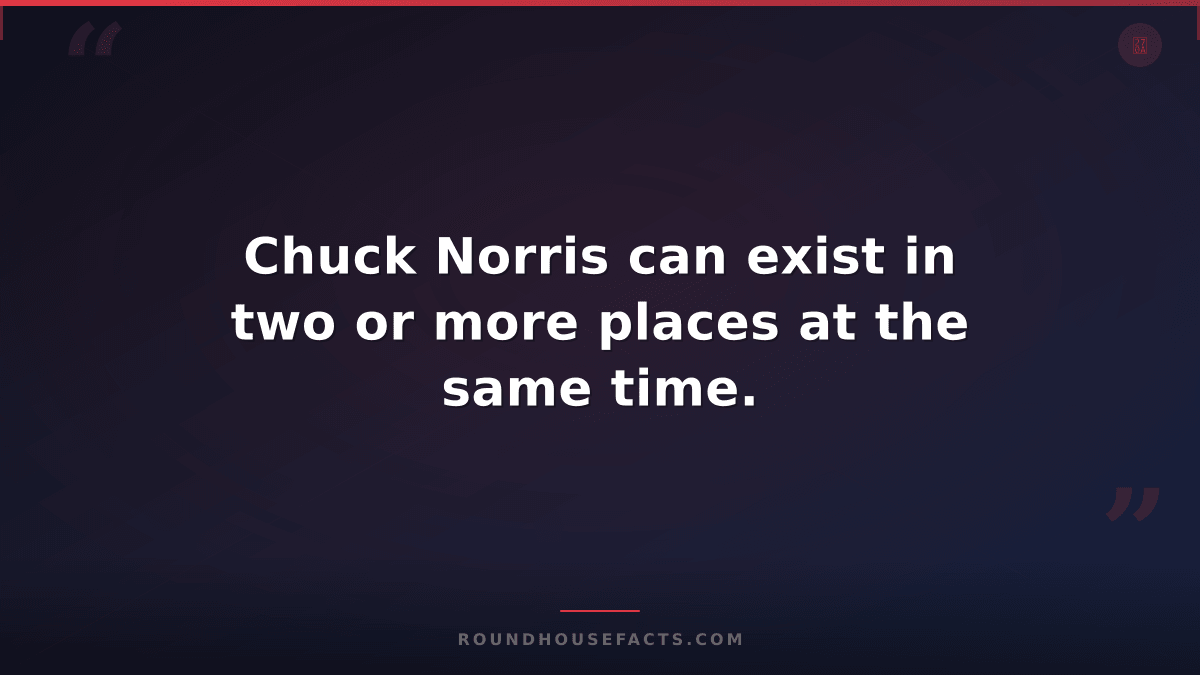 Chuck Norris Fact — Chuck Norris can exist in two or more places at the same tim