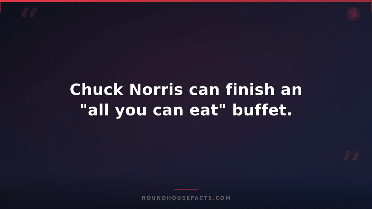 Chuck Norris Fact — Chuck Norris can finish an "all you can eat" buffet.