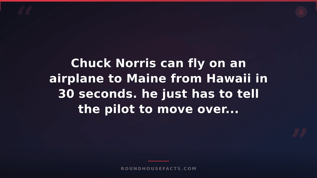 Chuck Norris Fact — Chuck Norris can fly on an airplane to Maine from Hawaii in