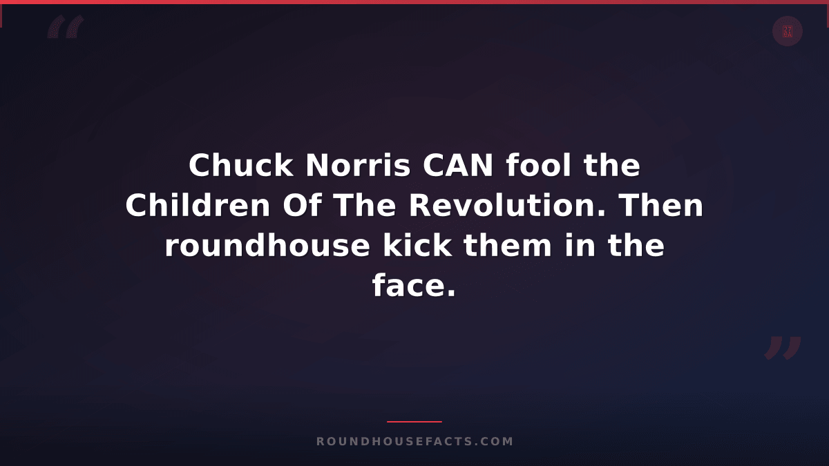 Chuck Norris Fact — Chuck Norris CAN fool the Children Of The Revolution. Then r