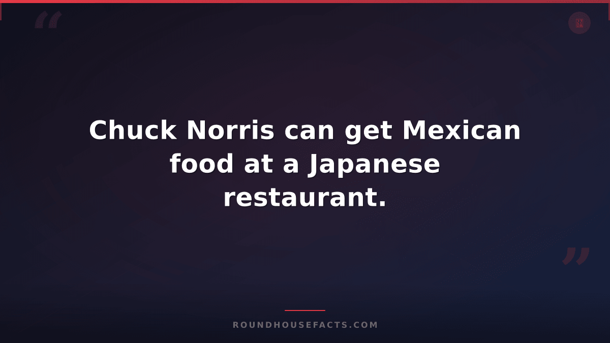 Chuck Norris Fact — Chuck Norris can get Mexican food at a Japanese restaurant.