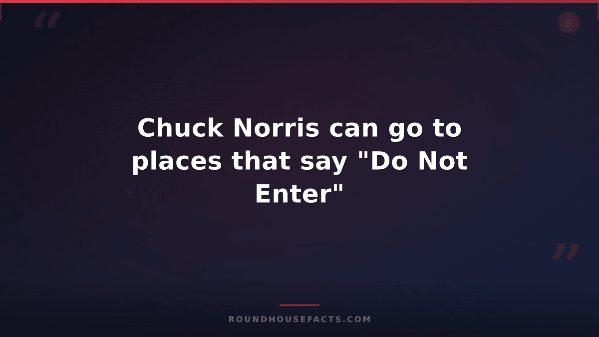 Chuck Norris Fact — Chuck Norris can go to places that say "Do Not Enter"