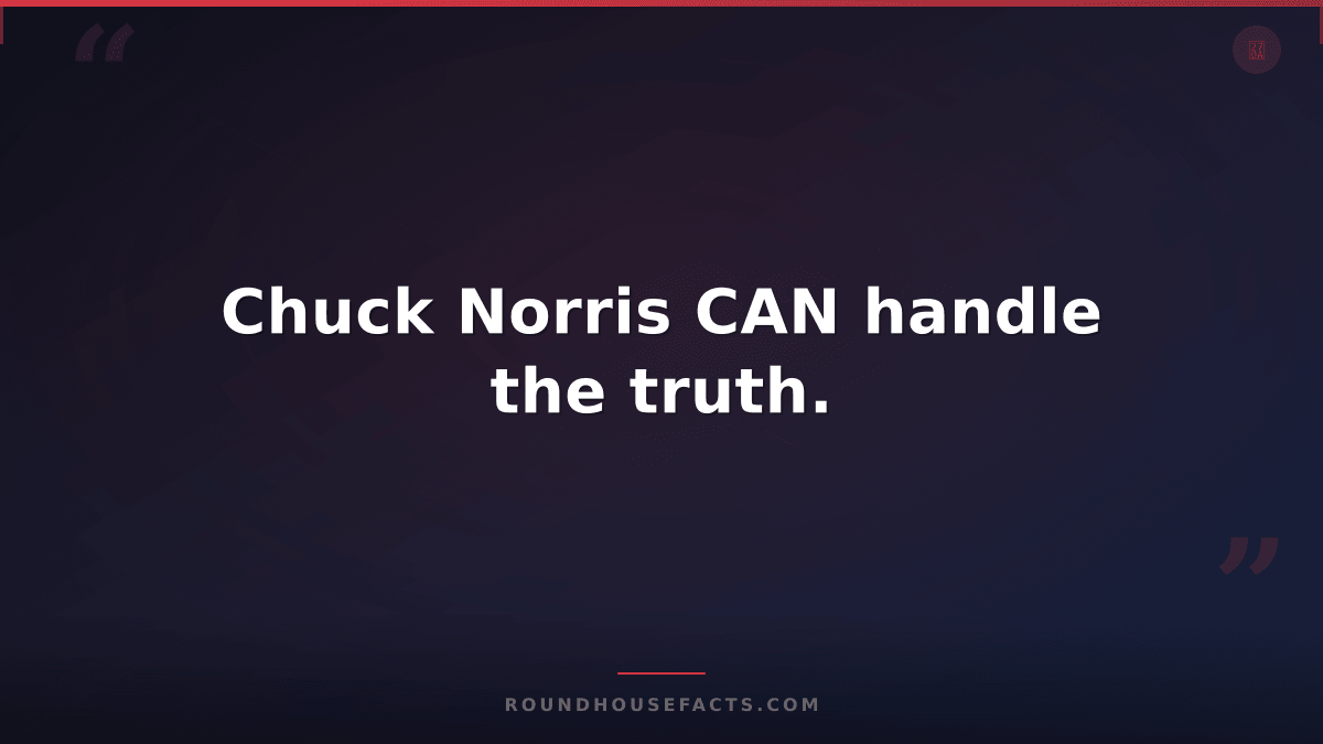 Chuck Norris Fact — Chuck Norris CAN handle the truth.