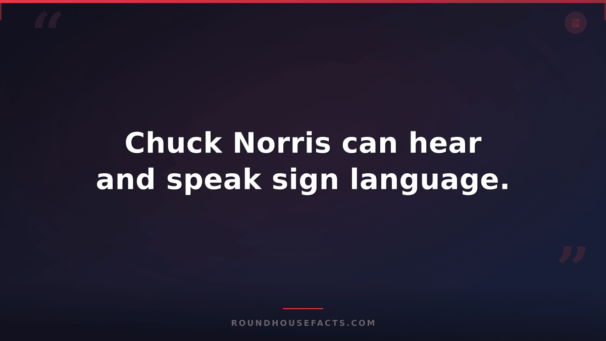 Chuck Norris Fact — Chuck Norris can hear and speak sign language.