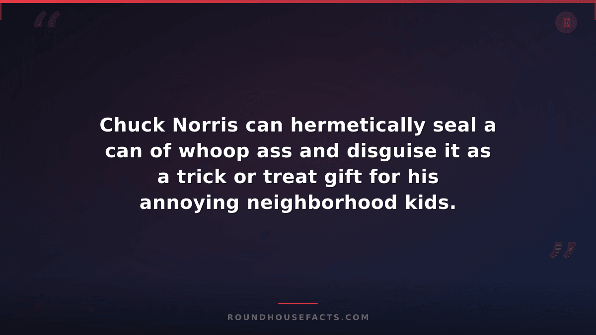 Chuck Norris Fact — Chuck Norris can hermetically seal a can of whoop ass and di
