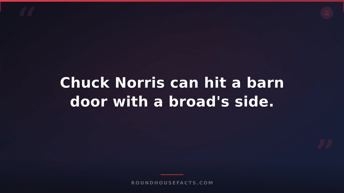 Chuck Norris Fact — Chuck Norris can hit a barn door with a broad's side.